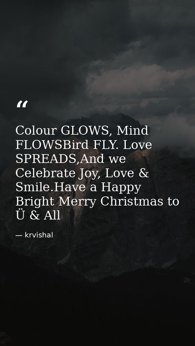 Colour GLOWS, Mind FLOWSBird FLY. Love SPREADS,And we Celebrate Joy, Love & Smile.Have a Happy Bright Merry Christmas to — krvishal