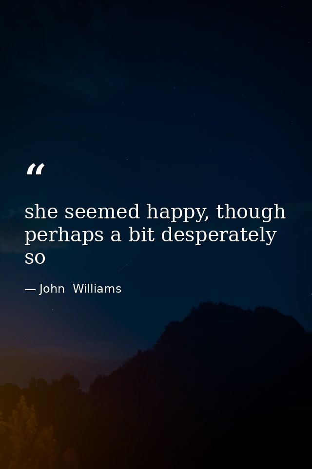 she seemed happy, though perhaps a bit desperately so — John  Williams