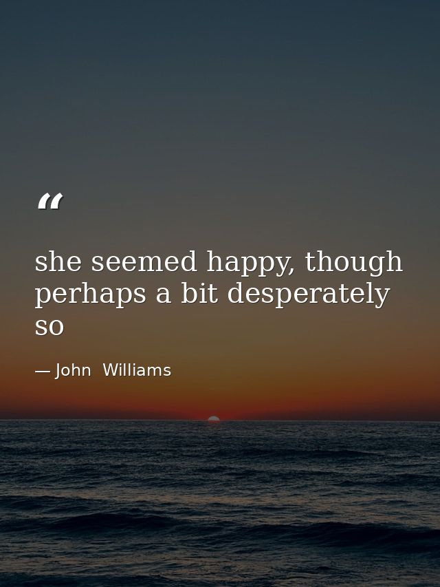 she seemed happy, though perhaps a bit desperately so — John  Williams