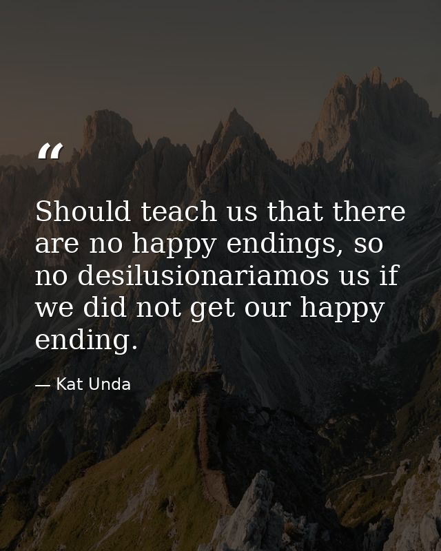Should teach us that there are no happy endings, so no desilusionariamos us if we did not get our happy ending. — Kat Unda