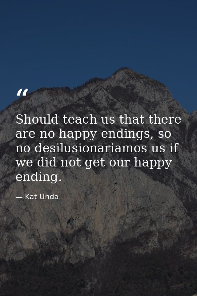 Should teach us that there are no happy endings, so no desilusionariamos us if we did not get our happy ending. — Kat Unda