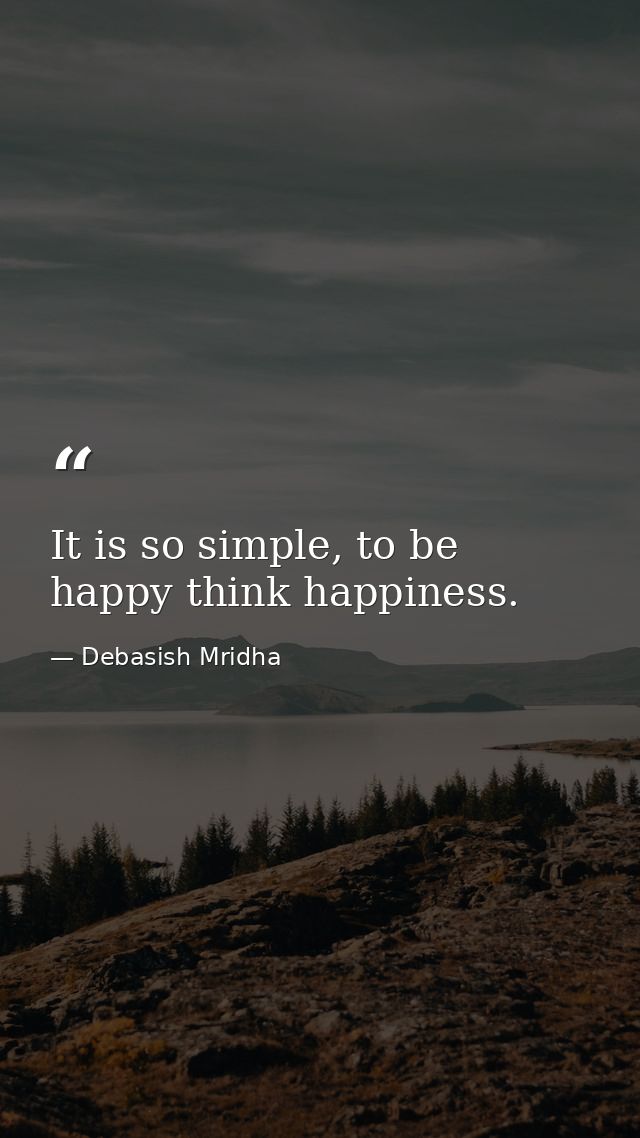 It is so simple, to be happy think happiness. — Debasish Mridha