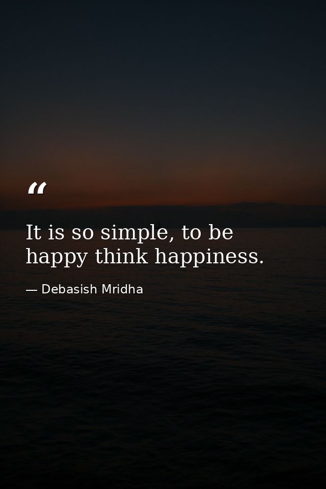 It is so simple, to be happy think happiness. — Debasish Mridha