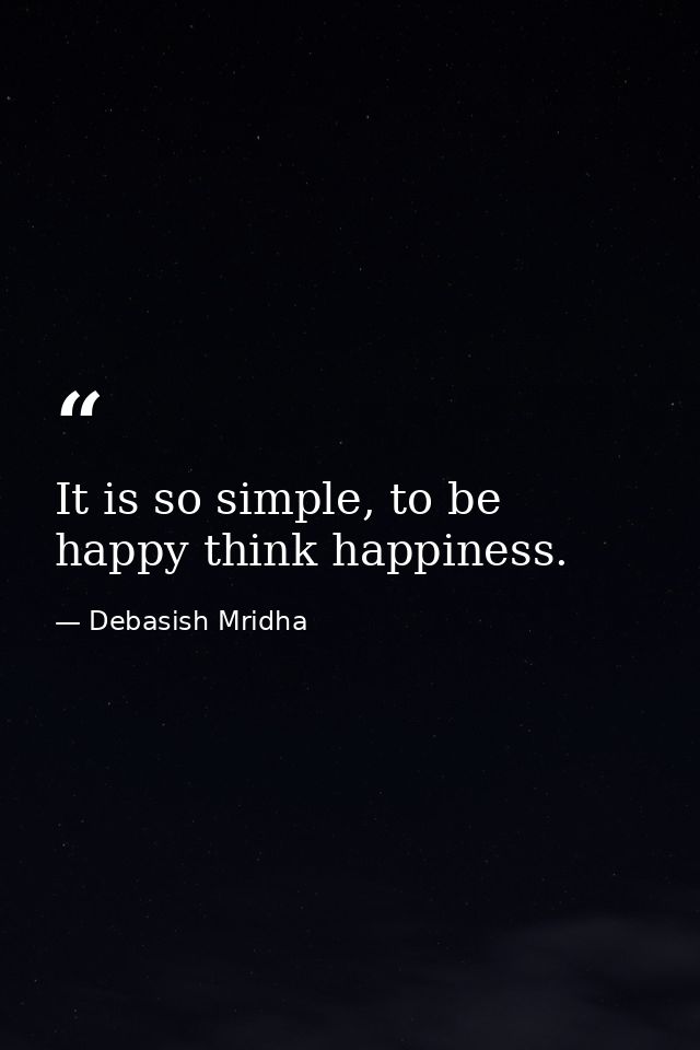 It is so simple, to be happy think happiness. — Debasish Mridha