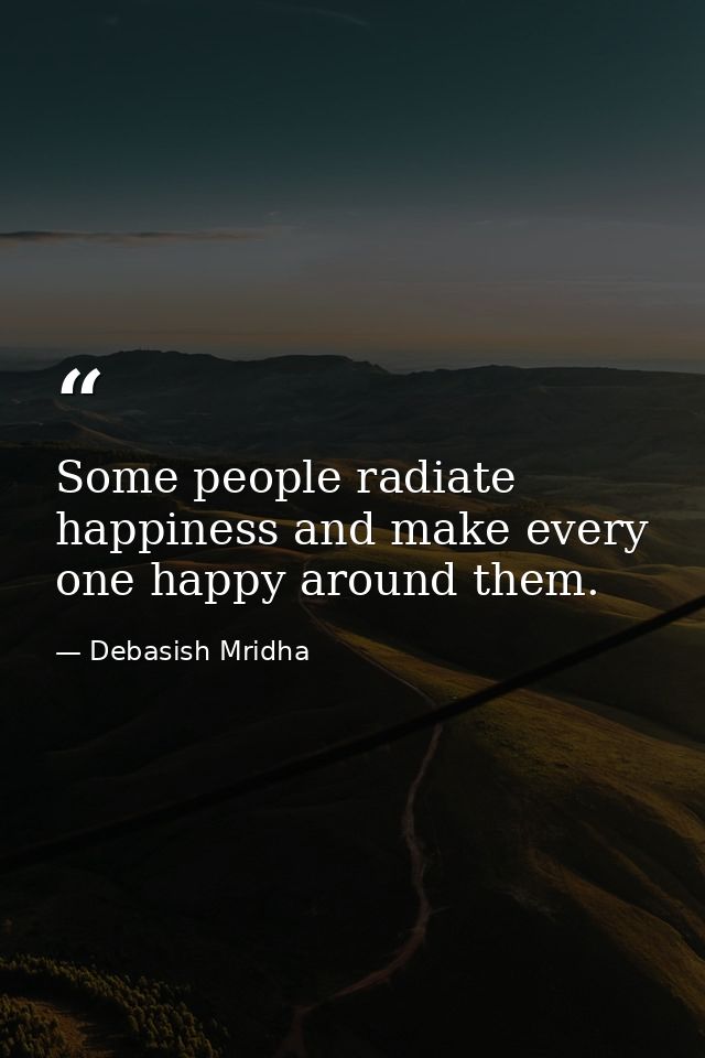 Some people radiate happiness and make every one happy around them. — Debasish Mridha