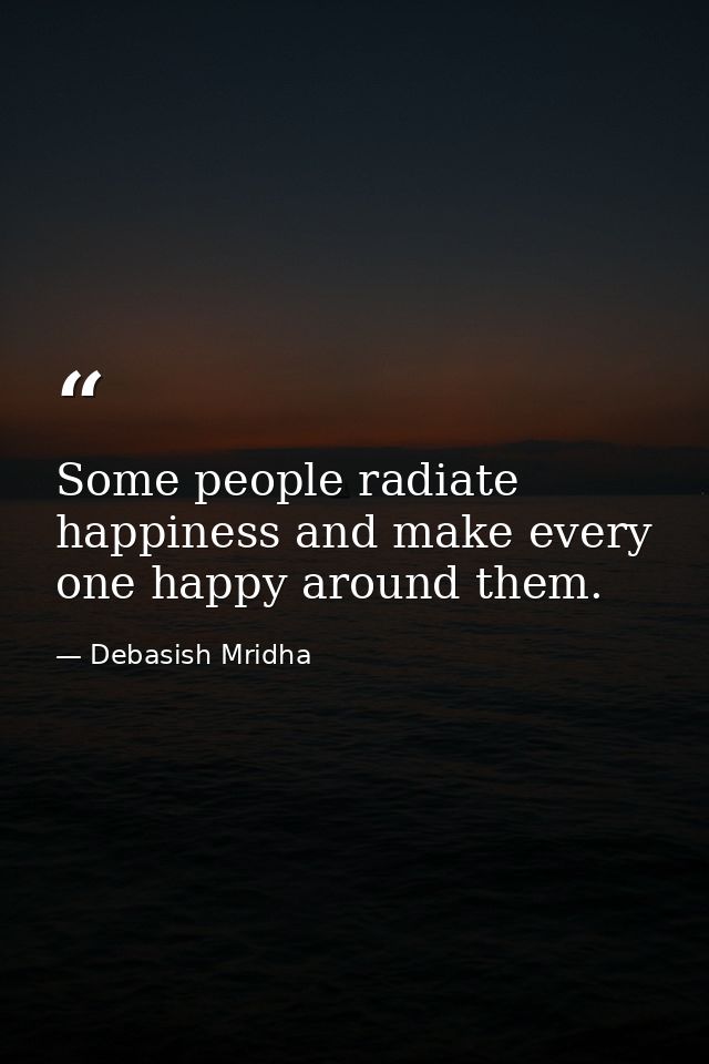 Some people radiate happiness and make every one happy around them. — Debasish Mridha