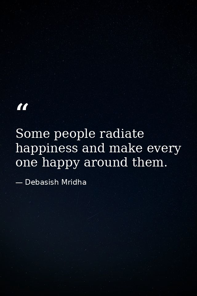 Some people radiate happiness and make every one happy around them. — Debasish Mridha