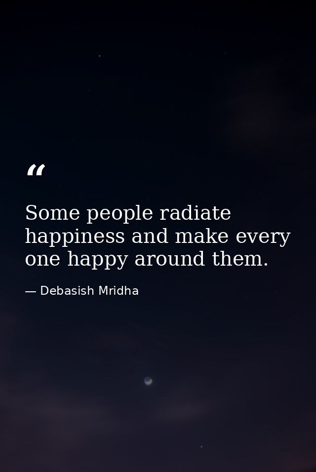 Some people radiate happiness and make every one happy around them. — Debasish Mridha