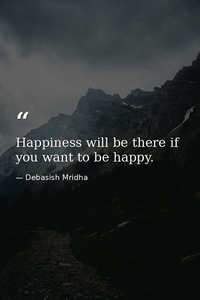 Happiness will be there if you want to be happy. — Debasish Mridha