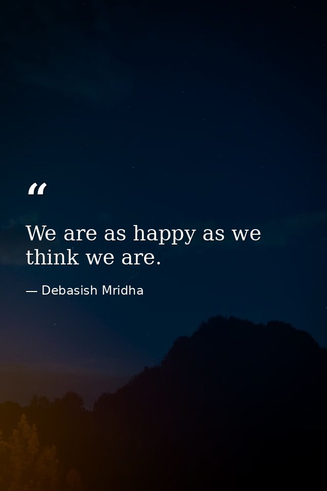We are as happy as we think we are. — Debasish Mridha