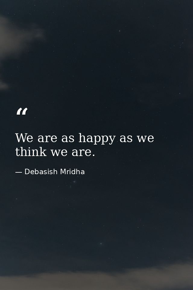We are as happy as we think we are. — Debasish Mridha