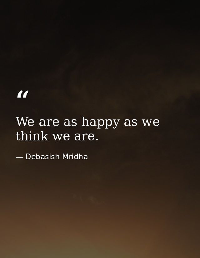 We are as happy as we think we are. — Debasish Mridha