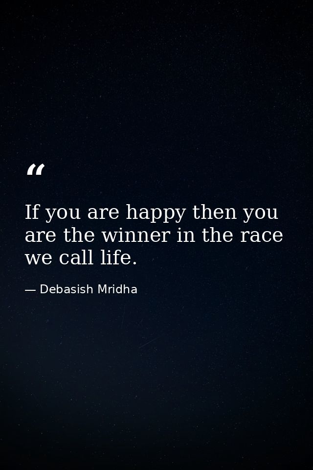 If you are happy then you are the winner in the race we call life. — Debasish Mridha