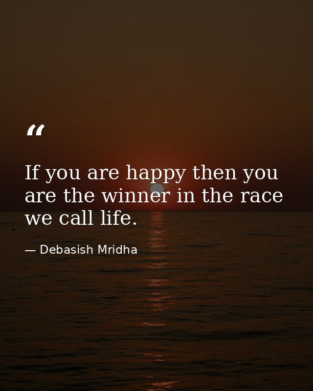 If you are happy then you are the winner in the race we call life. — Debasish Mridha