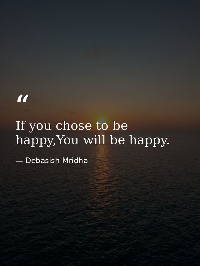 If you chose to be happy,You will be happy. — Debasish Mridha