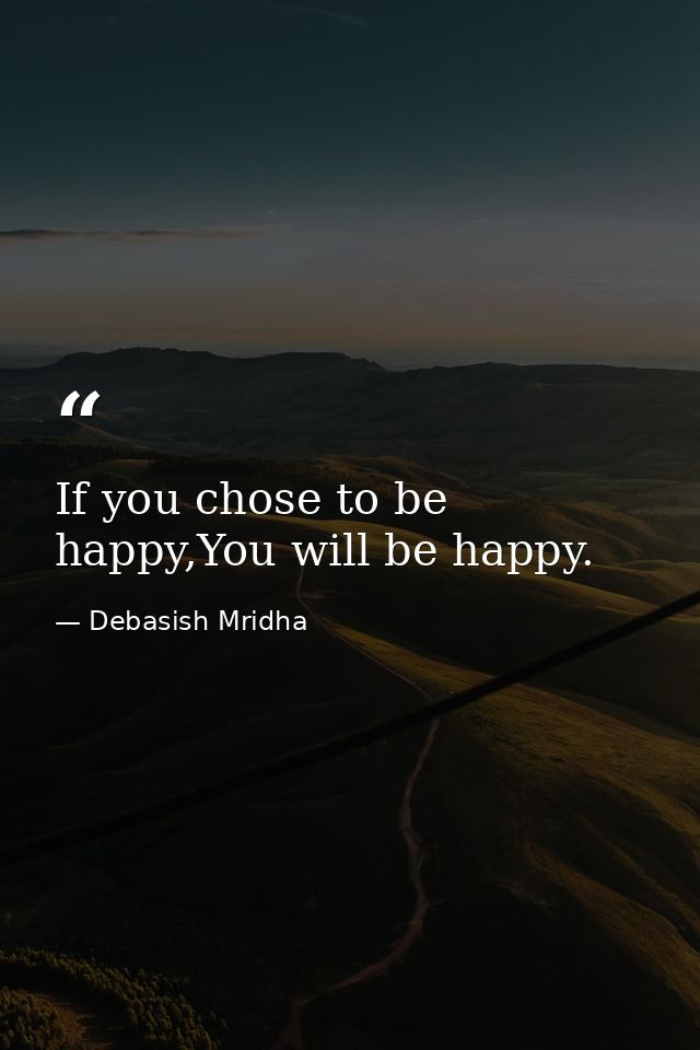 If you chose to be happy,You will be happy. — Debasish Mridha
