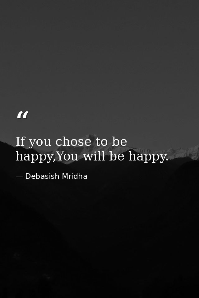If you chose to be happy,You will be happy. — Debasish Mridha