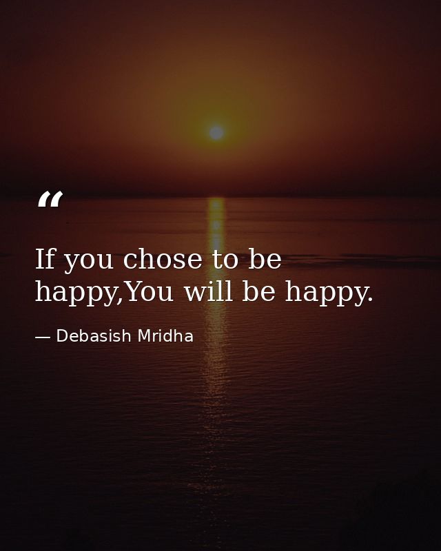 If you chose to be happy,You will be happy. — Debasish Mridha