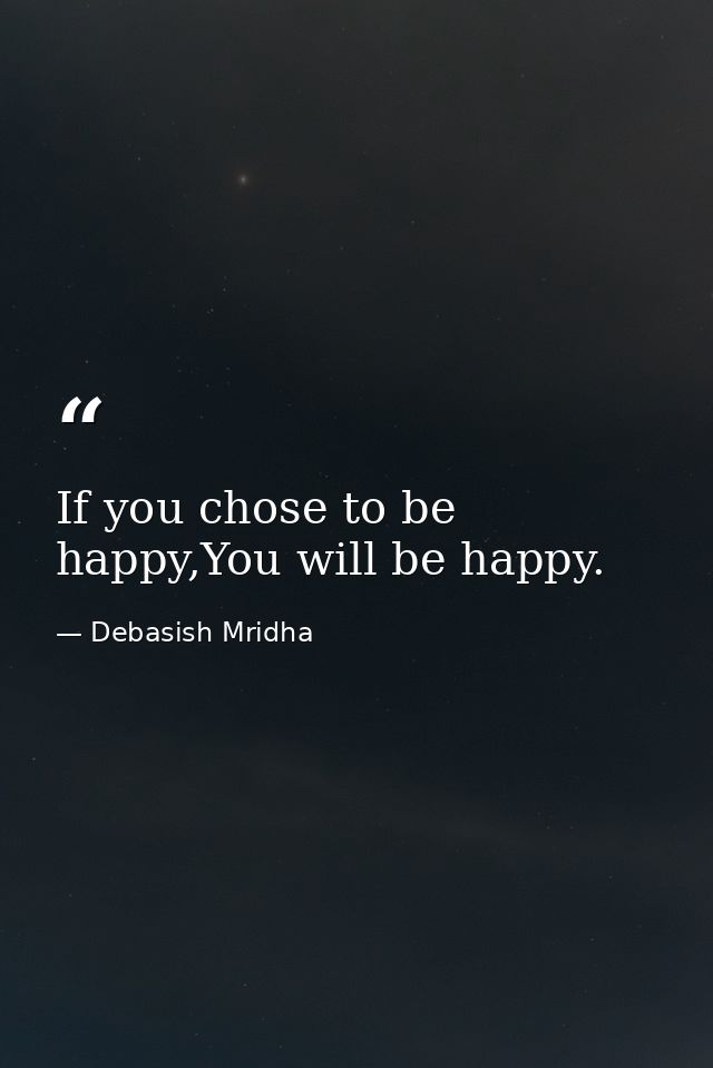 If you chose to be happy,You will be happy. — Debasish Mridha