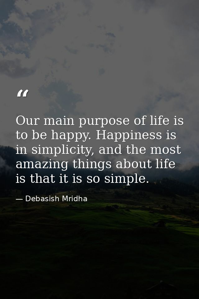 Our main purpose of life is to be happy. Happiness is in simplicity, and the most amazing things about life is that it i — Debasish Mridha