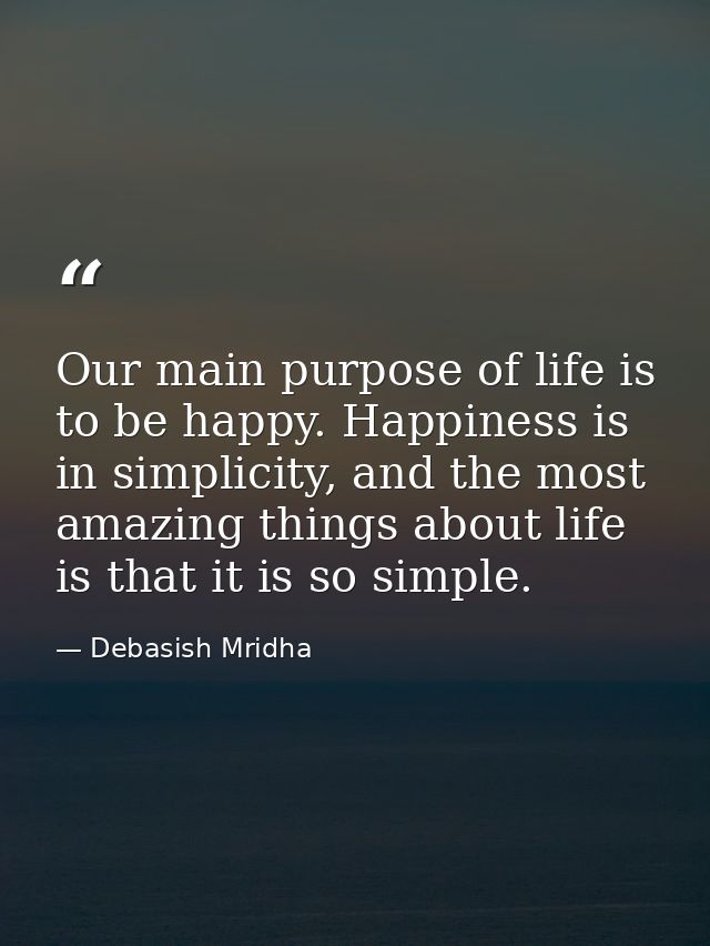 Our main purpose of life is to be happy. Happiness is in simplicity, and the most amazing things about life is that it i — Debasish Mridha