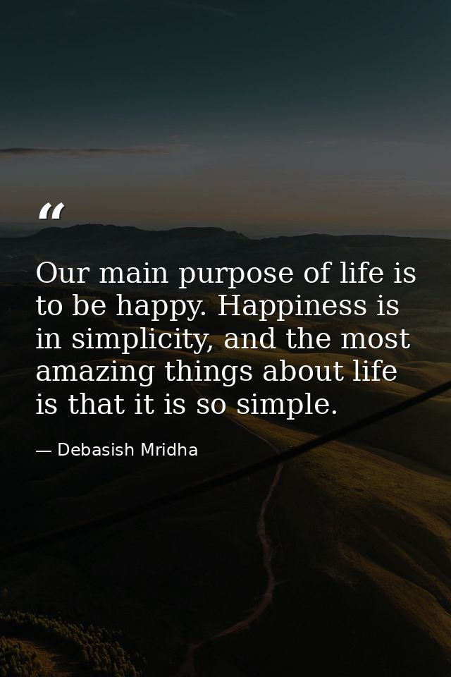 Our main purpose of life is to be happy. Happiness is in simplicity, and the most amazing things about life is that it i — Debasish Mridha