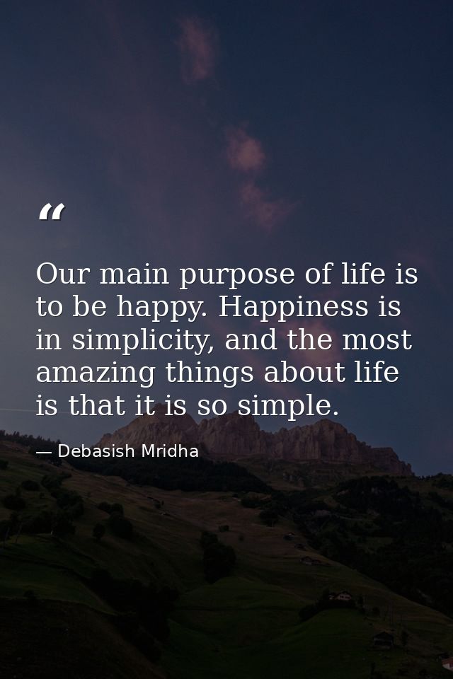 Our main purpose of life is to be happy. Happiness is in simplicity, and the most amazing things about life is that it i — Debasish Mridha