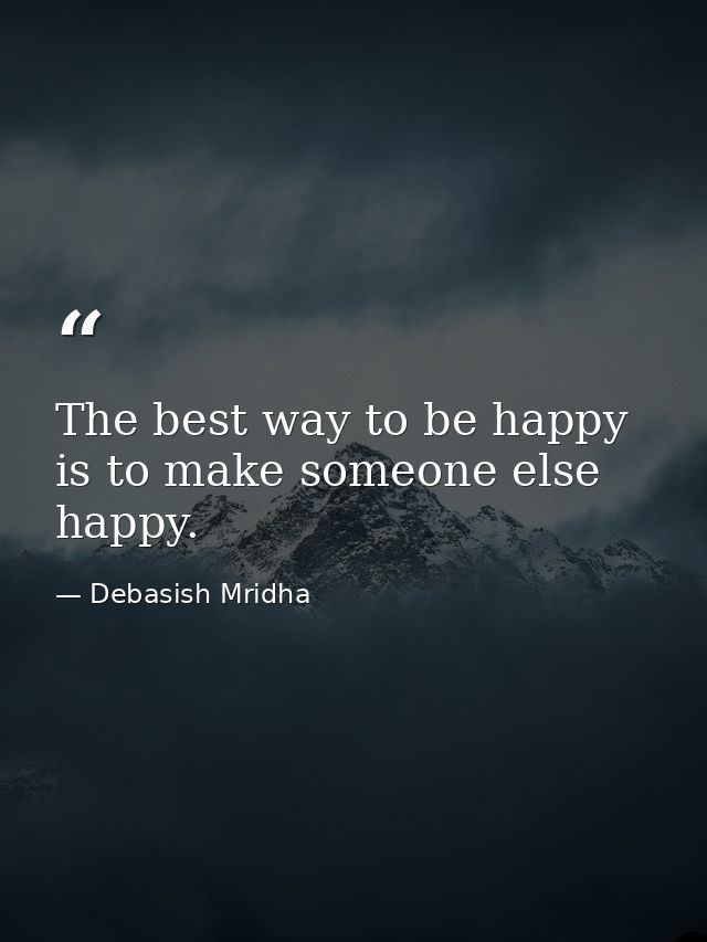 The best way to be happy is to make someone else happy. — Debasish Mridha