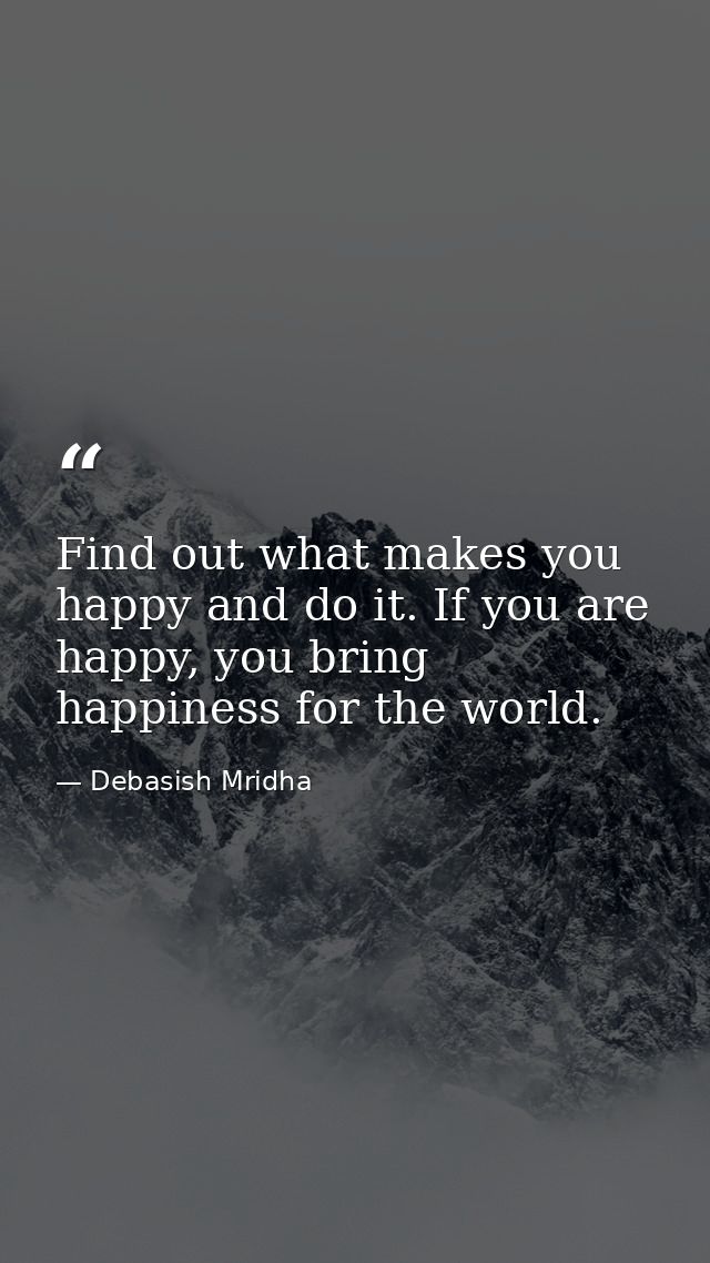 Find out what makes you happy and do it. If you are happy, you bring happiness for the world. — Debasish Mridha