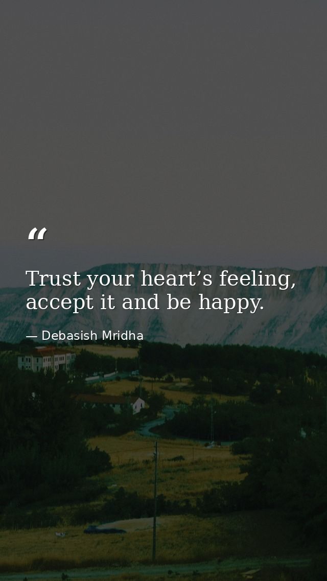 Trust your heart’s feeling, accept it and be happy. — Debasish Mridha