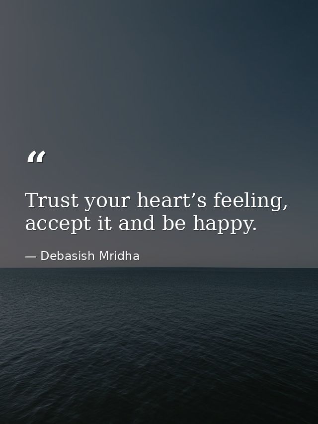 Trust your heart’s feeling, accept it and be happy. — Debasish Mridha
