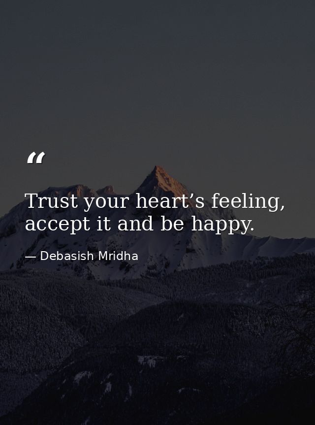 Trust your heart’s feeling, accept it and be happy. — Debasish Mridha