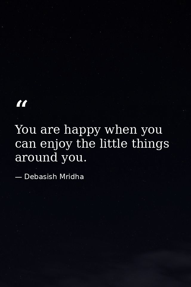 You are happy when you can enjoy the little things around you. — Debasish Mridha