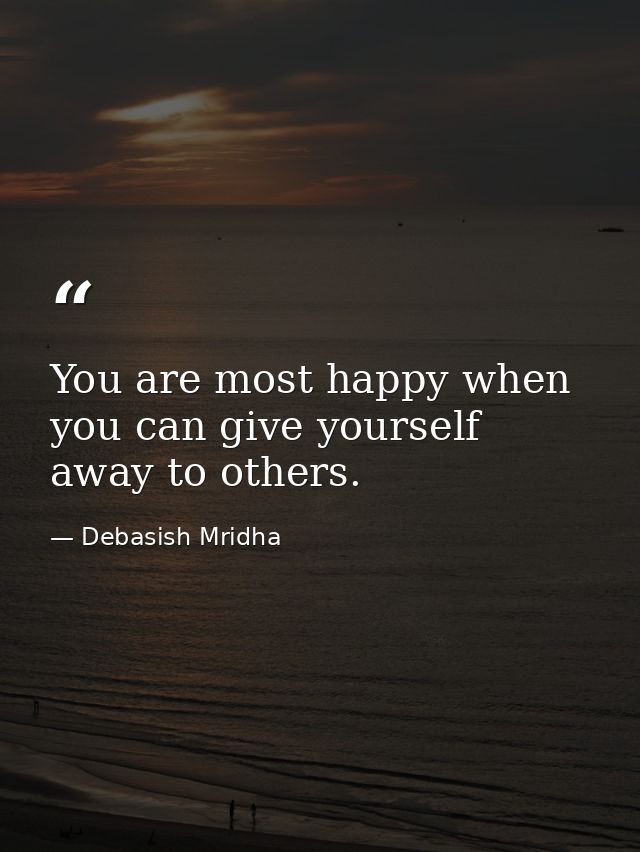 You are most happy when you can give yourself away to others. — Debasish Mridha