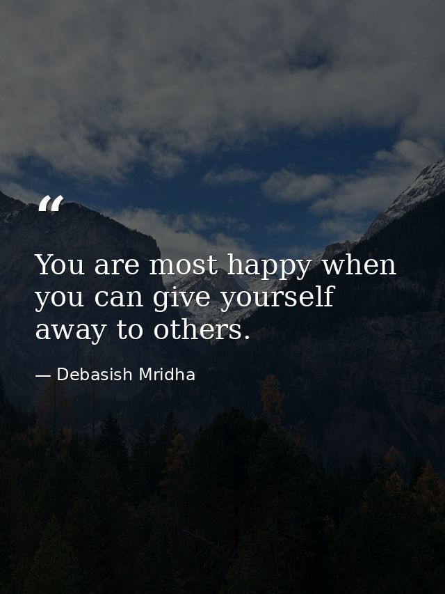 You are most happy when you can give yourself away to others. — Debasish Mridha