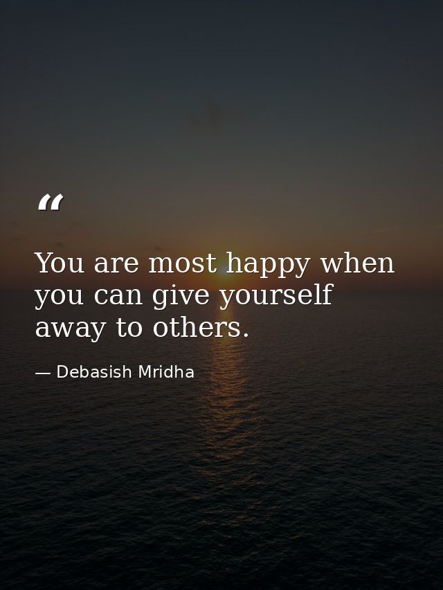 You are most happy when you can give yourself away to others. — Debasish Mridha