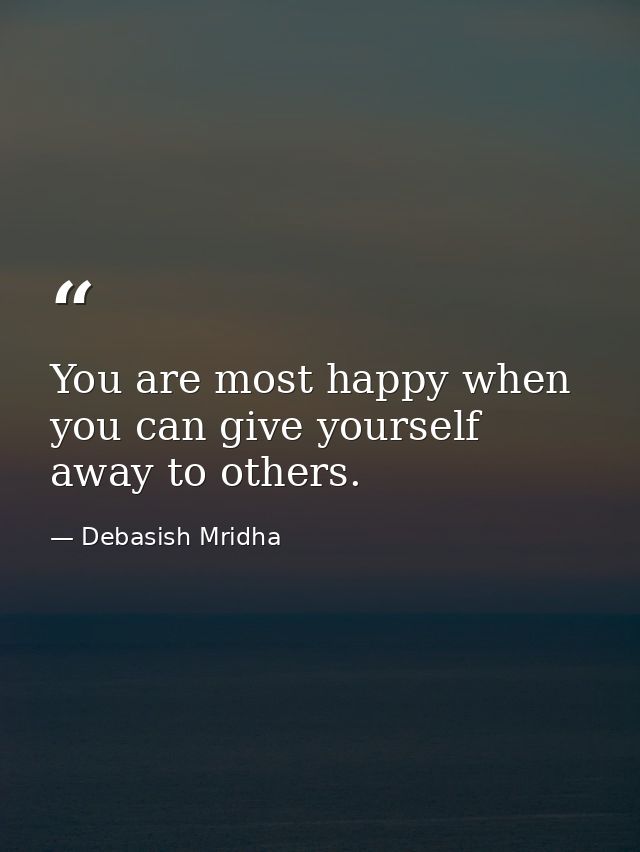 You are most happy when you can give yourself away to others. — Debasish Mridha