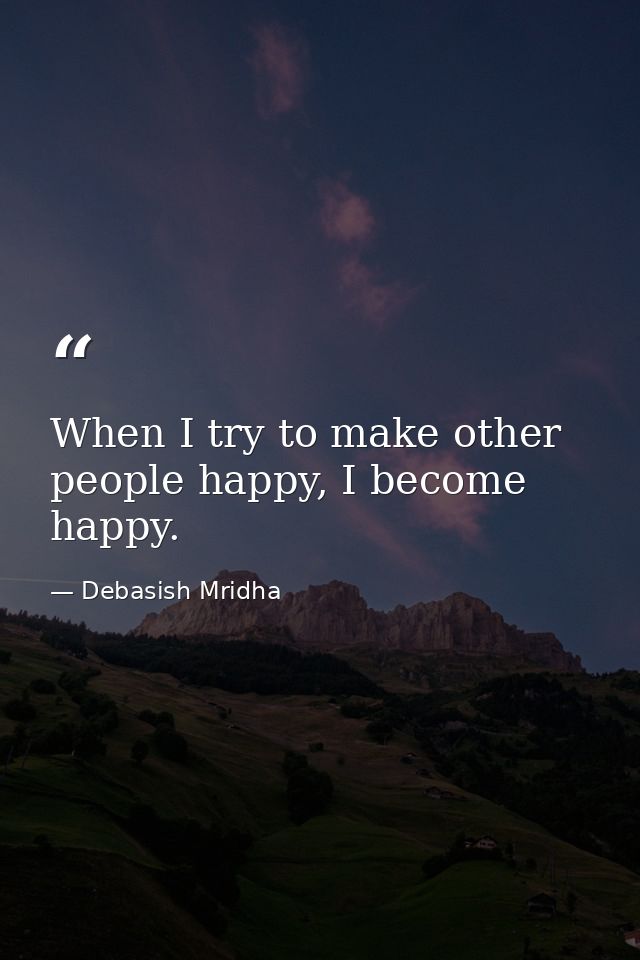 When I try to make other people happy, I become happy. — Debasish Mridha