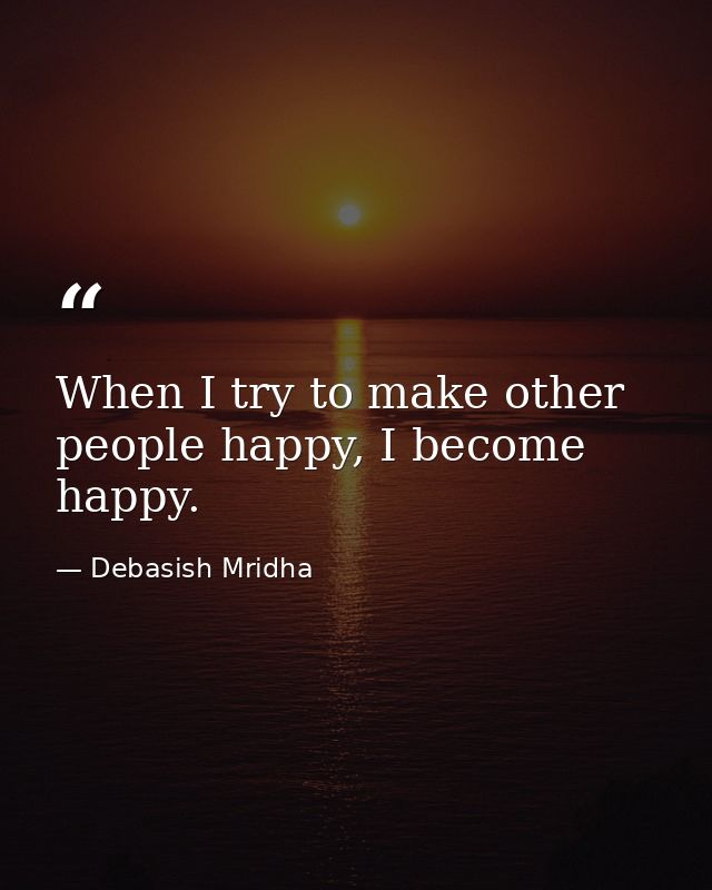 When I try to make other people happy, I become happy. — Debasish Mridha