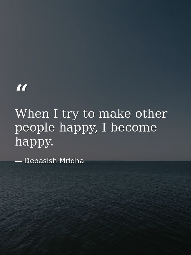 When I try to make other people happy, I become happy. — Debasish Mridha