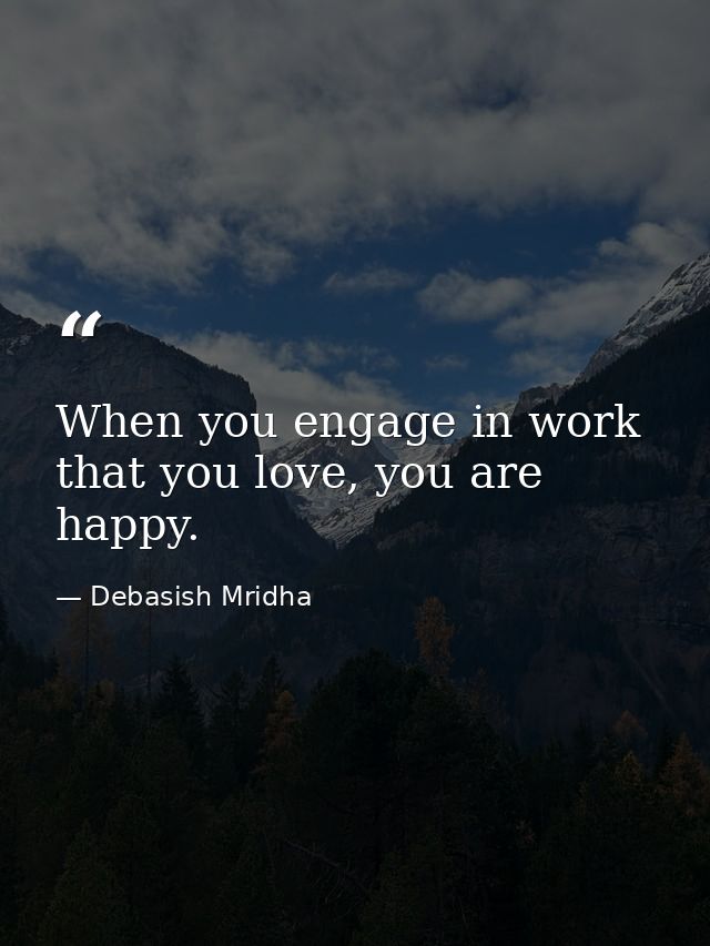 When you engage in work that you love, you are happy. — Debasish Mridha