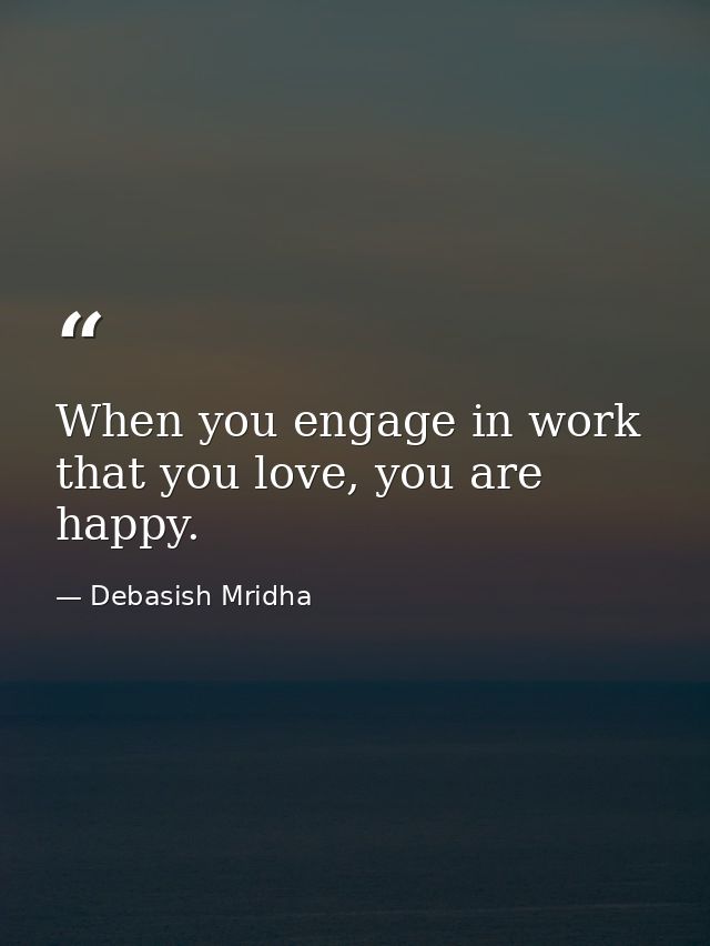 When you engage in work that you love, you are happy. — Debasish Mridha