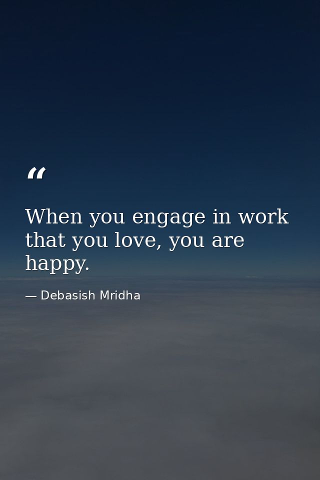 When you engage in work that you love, you are happy. — Debasish Mridha