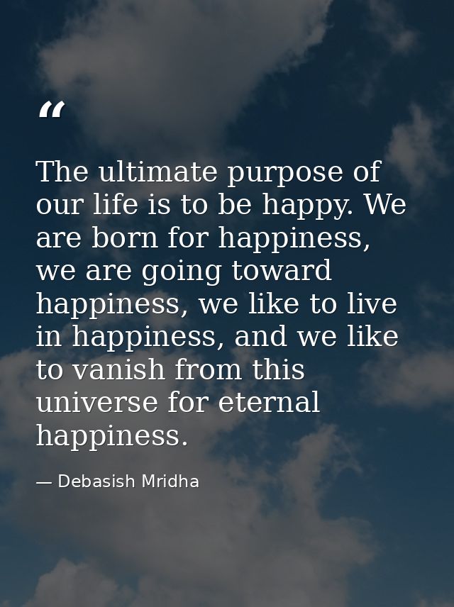 The ultimate purpose of our life is to be happy. We are born for happiness, we are going toward happiness, we like to li — Debasish Mridha
