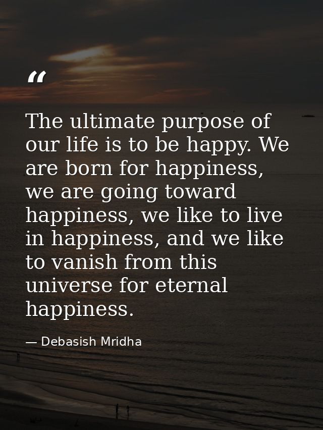 The ultimate purpose of our life is to be happy. We are born for happiness, we are going toward happiness, we like to li — Debasish Mridha