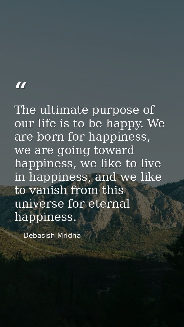 The ultimate purpose of our life is to be happy. We are born for happiness, we are going toward happiness, we like to li — Debasish Mridha