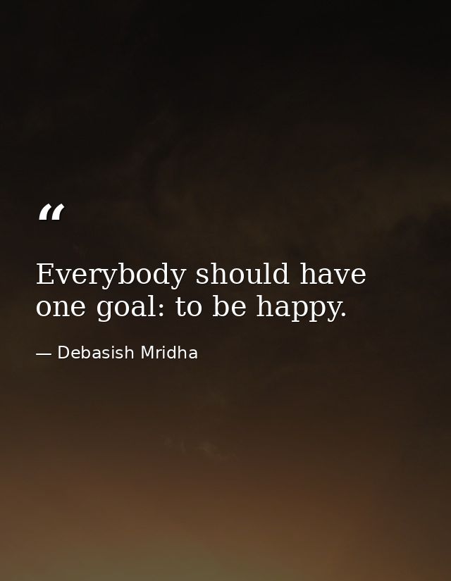 Everybody should have one goal: to be happy. — Debasish Mridha