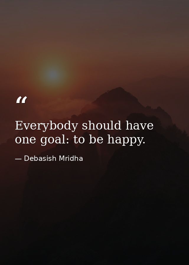 Everybody should have one goal: to be happy. — Debasish Mridha