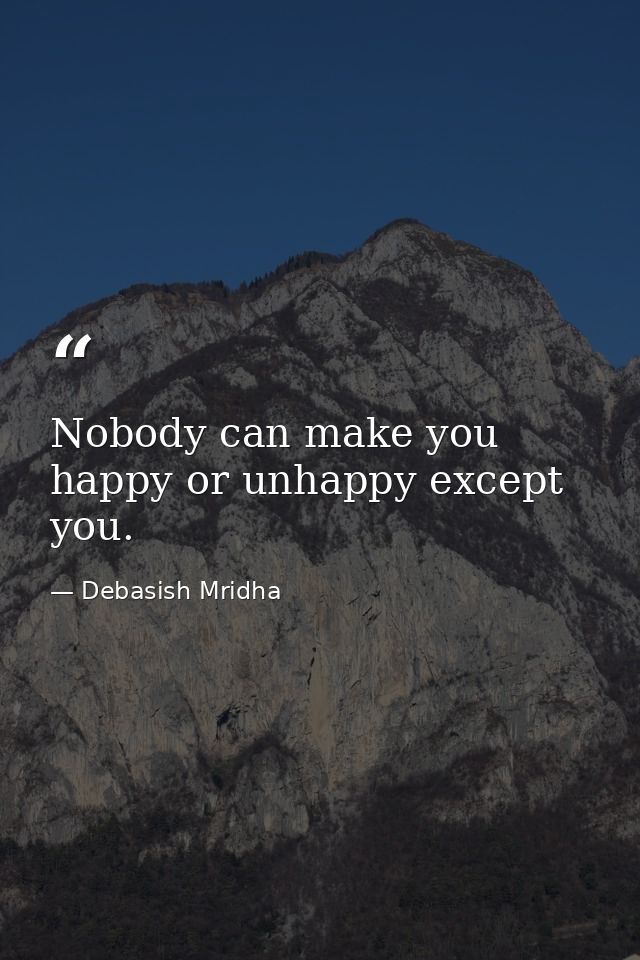 Nobody can make you happy or unhappy except you. — Debasish Mridha