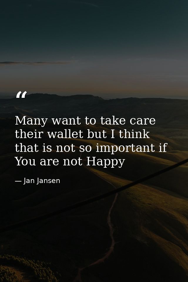 Many want to take care their wallet but I think that is not so important if You are not Happy — Jan Jansen